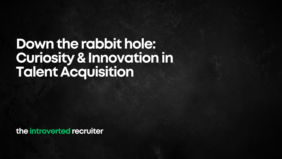 Down the rabbit hole: Curiosity & Innovation in Talent Acquisition