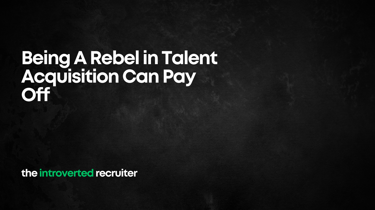 Being A Rebel in Talent Acquisition Can Pay Off