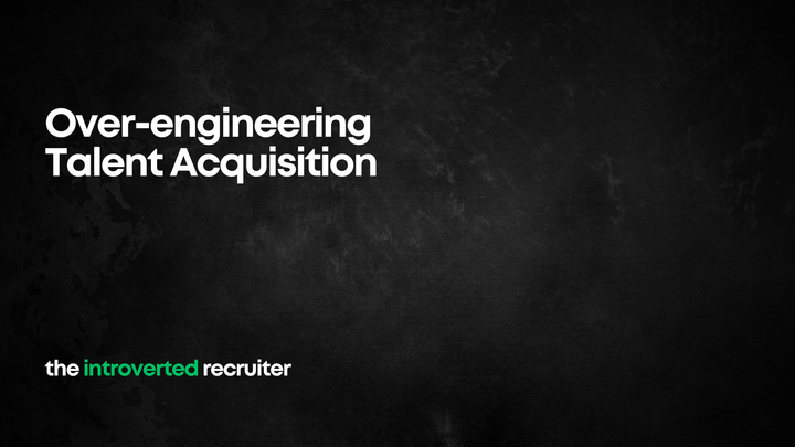 Over-engineering Talent Acquisition